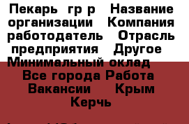 Пекарь– гр/р › Название организации ­ Компания-работодатель › Отрасль предприятия ­ Другое › Минимальный оклад ­ 1 - Все города Работа » Вакансии   . Крым,Керчь